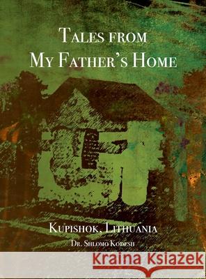 Tales from My Father's Home Kupishok, Lithuania Shlomo Kodesh, Jonathan Wind, Rachel Kolokoff Hopper 9781954176171 Jewishgen.Inc - książka