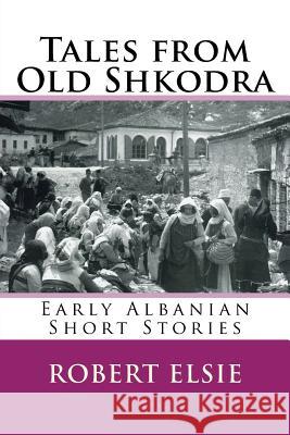 Tales from Old Shkodra: Early Albanian Short Stories Robert Elsie 9781508417224 Createspace - książka