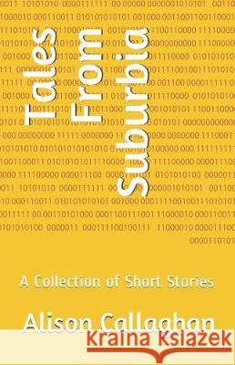 Tales from Suburbia: A Collection of Short Stories Alison Callaghan 9781983206382 Independently Published - książka