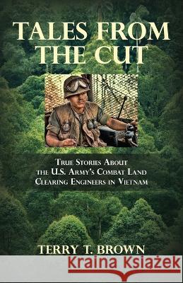 Tales From the Cut: True Stories About the U.S. Army\'s Combat Land Clearing Engineers in Vietnam Terry T. Brown 9781631321863 Advanced Publishing LLC - książka