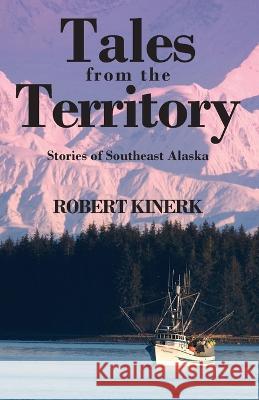 Tales from the Territory: Stories of Southeast Alaska Robert Kinerk 9781977256492 Outskirts Press - książka