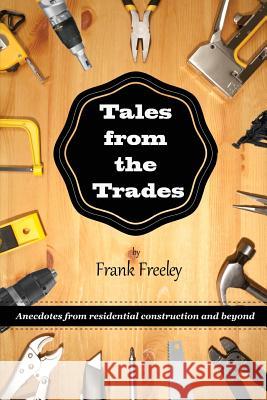 Tales From the Trades: Anecdotes from Residential Construction and Beyond Freeley, Frank 9781477430743 Createspace - książka