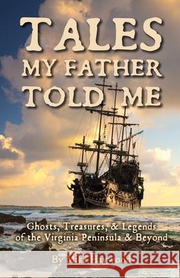 Tales My Father Told Me: Ghosts, Treasures, & Legends of the Virginia Peninsula & Beyond Mike Haywood 9781300953050 Lulu.com - książka