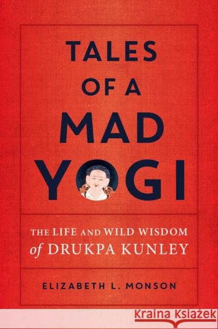 Tales of a Mad Yogi: The Life and Wild Wisdom of Drukpa Kunley Liz Monson 9781611807059 Shambhala Publications Inc - książka