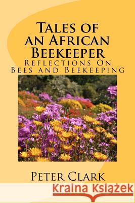 Tales of an African Beekeeper: Reflections on Bees and Beekeeping Peter L. Clark Jeremy P. Farrell 9781469966717 Createspace - książka