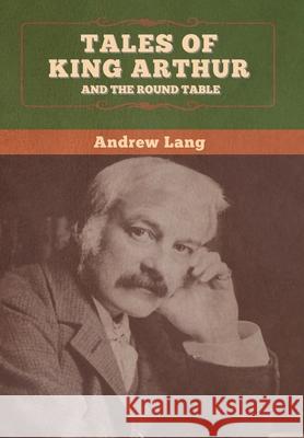 Tales of King Arthur and the Round Table Andrew Lang 9781647995591 Bibliotech Press - książka