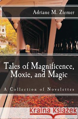 Tales of Magnificence, Moxie, and Magic: A Collection of Novelettes Adriane M. Ziemer 9781537483610 Createspace Independent Publishing Platform - książka