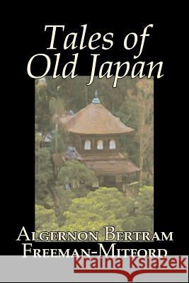 Tales of Old Japan by Algernon Bertram Freeman-Mitford, Fiction, Legends, Myths, & Fables Algernon Bertram Freeman-Mitford 9781603120579 Aegypan - książka