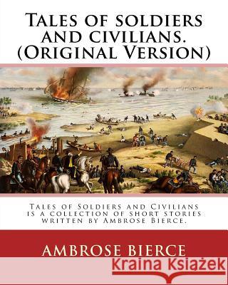 Tales of soldiers and civilians. By: Ambrose Bierce. (Original Version): Tales of Soldiers and Civilians is a collection of short stories written by A Bierce, Ambrose 9781539479451 Createspace Independent Publishing Platform - książka