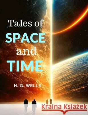 Tales of Space and Time: Captivating Stories About Humanity and Life H G Wells 9781805470427 Innovate Creators - książka