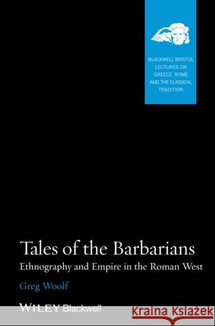 Tales of the Barbarians: Ethnography and Empire in the Roman West Woolf, Greg 9781118785102 John Wiley & Sons - książka