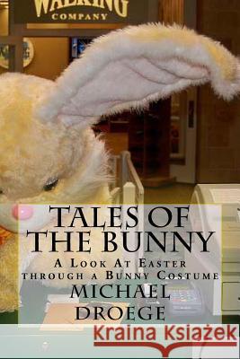 Tales of the Bunny: A Look At Easter through a Bunny Costume Droege, Michael W. 9781523768684 Createspace Independent Publishing Platform - książka