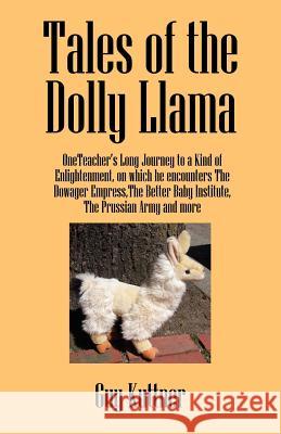 Tales of the Dolly Llama : OneTeacher's Long Journey to a Kind of Enlightenment, on which he encounters The Dowager Empress, The Better Baby Institute, the Prussian Army and more Guy Kuttner 9781432706456 Outskirts Press - książka