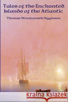 Tales of the Enchanted Islands of the Atlantic Thomas Wentworth Higginson 9781515403357 Positronic Publishing - książka