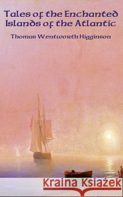 Tales of the Enchanted Islands of the Atlantic Thomas Wentworth Higginson 9781515421818 Positronic Publishing - książka