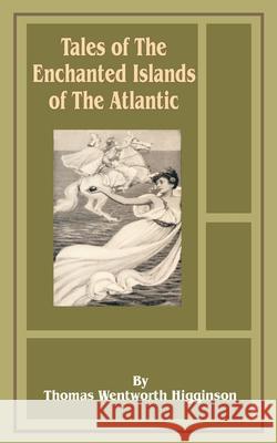 Tales of the Enchanted Islands of the Atlantic Thomas Wentworth Higginson Albert Herter Thomas Wentworth-Higginson 9781589636583 Fredonia Books (NL) - książka