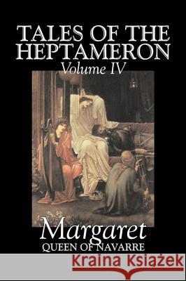 Tales of the Heptameron, Vol. IV of V by Margaret, Queen of Navarre, Fiction, Classics, Literary, Action & Adventure Queen Of Nava Margare George Saintsbury 9781603127769 Aegypan - książka