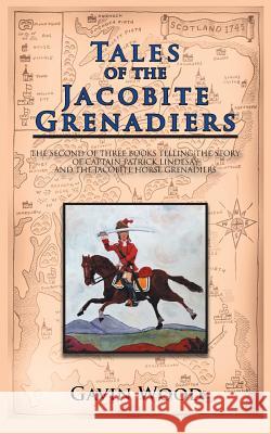 Tales of the Jacobite Grenadiers: The Second of Three Books Telling the Story of Captain Patrick Lindesay and the Jacobite Horse Grenadiers Wood, Gavin 9781467882606 Authorhouse - książka
