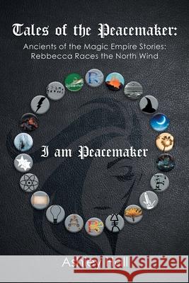 Tales of the Peacemaker: Ancients of the Magic Empire Stories: Rebbecca Races the North Wind Ashley Hall 9781796051261 Xlibris Us - książka