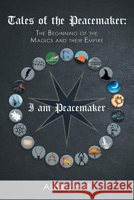 Tales of the Peacemaker: The Beginning of the Magics and Their Empire Ashley Hall 9781984554208 Xlibris Us - książka