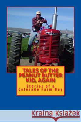 Tales of the Peanut Butter Kid, Again: Stories of a Colorado Farm Boy Larry Wayne Miller Larry Wayne Miller 9781539773009 Createspace Independent Publishing Platform - książka