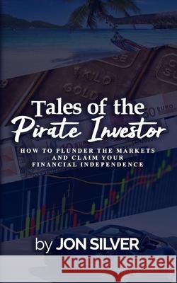 Tales of the Pirate Investor: How to plunder the markets and claim your Financial Freedom Jon Silver 9789893315606 Solemage - książka