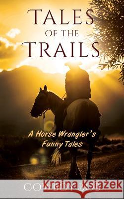 Tales of the Trails: A Horse Wrangler's Funny Tales Cowboy Bob 9781478782841 Outskirts Press - książka