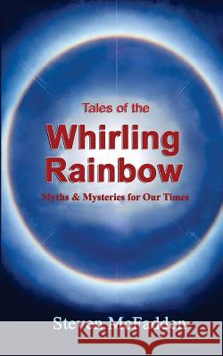 Tales of the Whirling Rainbow: Myths & Mysteries for Our Times Steven McFadden 9781981222940 Createspace Independent Publishing Platform - książka