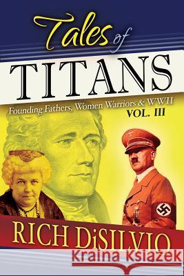 Tales of Titans: Founding Fathers, Woman Warriors & WWII, Vol. 3 Disilvio, Rich 9780998337524 DV Books - książka