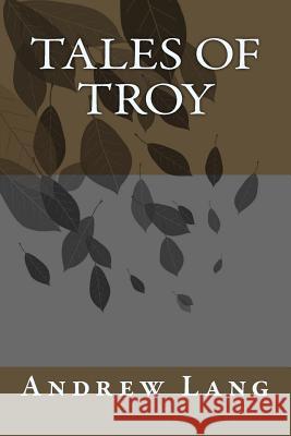 Tales of Troy Andrew Lang 9781983782954 Createspace Independent Publishing Platform - książka