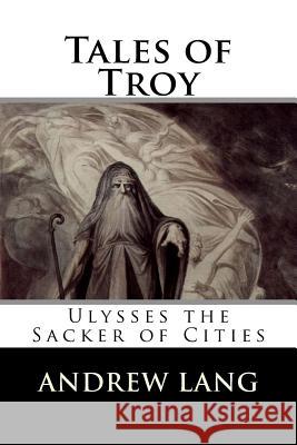 Tales of Troy: Ulysses the Sacker of Cities Andrew Lang 9781522719663 Createspace Independent Publishing Platform - książka