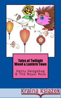 Tales of Twilight Wood & Lantern Town: Hetty Hedgehog & The Royal Rose Carew, Margaret 9781975624347 Createspace Independent Publishing Platform - książka