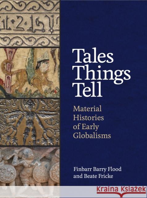 Tales Things Tell: Material Histories of Early Globalisms Finbarr Flood Beate Fricke 9780691215150 Princeton University Press - książka