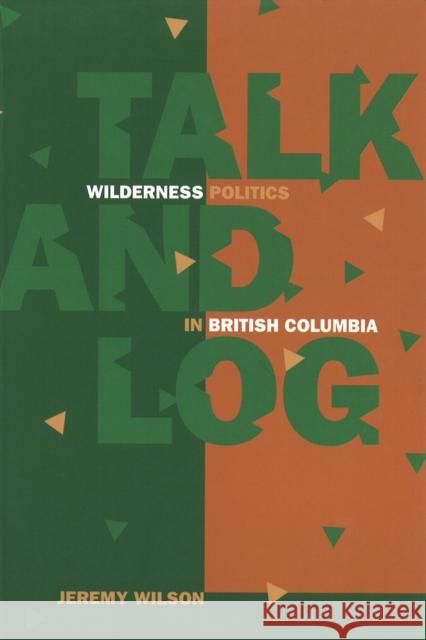 Talk and Log: Wilderness Politics in British Columbia Jeremy Wilson 9780774806688 UBC Press - książka