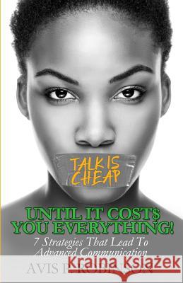 Talk is Cheap, Until it Costs You Everything!: 7 Strategies that Lead to Advanced Communication Robinson, Avis P. 9781684190690 OBE - książka