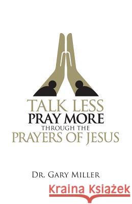 Talk Less Pray More Through the Prayers of Jesus Dr Gary Miller 9781544143644 Createspace Independent Publishing Platform - książka