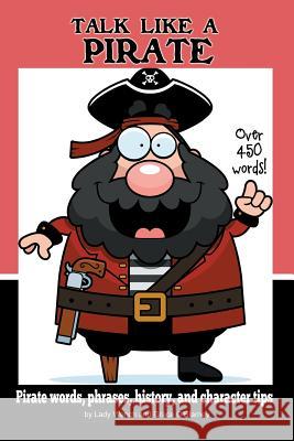 Talk Like a Pirate: Pirate Words, Phrases, History, and Character Tips Lady Wench Grace O'Blarney 9781479176663 Createspace - książka