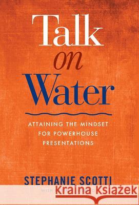 Talk on Water: Attaining the Mindset for Powerhouse Presentations Stephanie Scotti Karin S. Wiberg Patricia Saxton 9781945209024 Clear Sight Books - książka