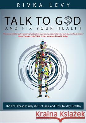 Talk to God and Fix Your Health: The Real Reasons Why We Get Sick, and How to Stay Healthy Rivka Levy, Raphael Albinati 9789657739013 Matronita Press - książka