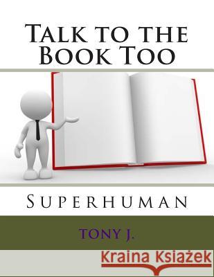 Talk to the Book Too: Superhuman Tony J 9781505869828 Createspace - książka