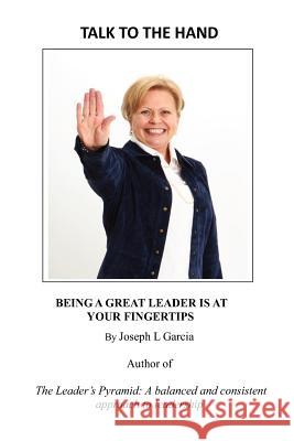Talk to the Hand: being a great leader is at your fingertips Garcia, Joseph L. 9780615633824 Talk to the Hand: Being a Great Leader Is at - książka