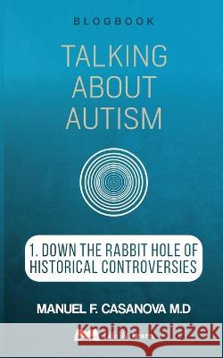 Talking About Autism: 1. Down the Rabbit Hole of Historical Controversies Manuel F Casanova   9781739818128 Life & Learn - książka