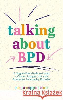 Talking About BPD: A Stigma-Free Guide to Living a Calmer, Happier Life with Borderline Personality Disorder Rosie Cappuccino 9781787758254 Jessica Kingsley Publishers - książka