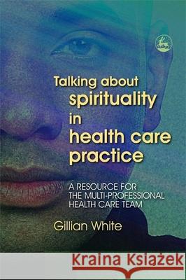 Talking About Spirituality in Health Care Practice : A Resource for the Multi-Professional Health Care Team Gillian White 9781843103059 Jessica Kingsley Publishers - książka