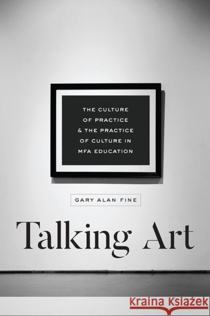 Talking Art: The Culture of Practice and the Practice of Culture in Mfa Education Gary Alan Fine 9780226560212 University of Chicago Press - książka
