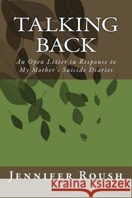 Talking Back: An Open Letter in Response to My Mother's Suicide Diaries Jennifer Roush 9781490981383 Createspace - książka