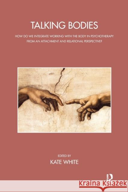 Talking Bodies: How Do We Integrate Working with the Body in Psychotherapy from an Attachment and Relational Perspective? White, Kate 9781782201069 Taylor & Francis Ltd - książka