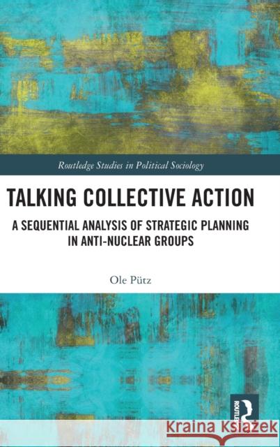 Talking Collective Action: A Sequential Analysis of Strategic Planning in Anti-Nuclear Groups Ole Putz 9780367144517 Routledge - książka