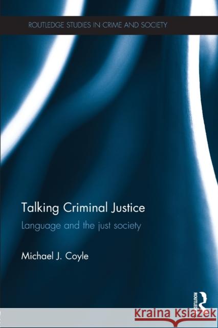 Talking Criminal Justice: Language and the Just Society Michael J. Coyle   9780415815239 Routledge - książka