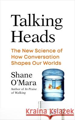 Talking Heads: The New Science of How Conversation Shapes Our Worlds Shane O'Mara 9781847926494 Vintage Publishing - książka